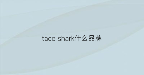 taceshark什么品牌(shark是哪里的牌子)